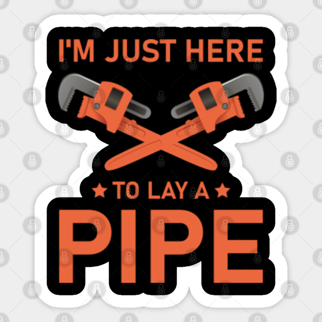I M Just Here To Lay A Pipe Plumber Plumbing Plumbers Plunger Pipe Fitter Plumber Sticker